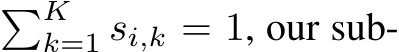 �Kk=1 si,k = 1, our sub-