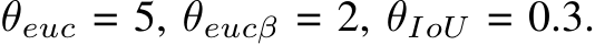  θeuc = 5, θeucβ = 2, θIoU = 0.3.