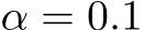  α = 0.1