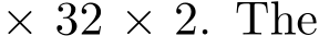  × 32 × 2. The