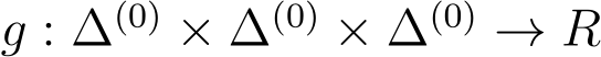  g : ∆(0) × ∆(0) × ∆(0) → R