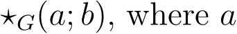  ⋆G(a; b), where a