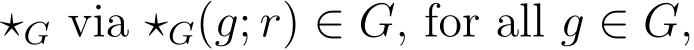  ⋆G via ⋆G(g; r) ∈ G, for all g ∈ G,