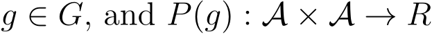  g ∈ G, and P(g) : A × A → R