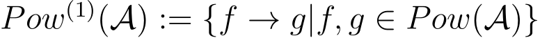  Pow(1)(A) := {f → g|f, g ∈ Pow(A)}