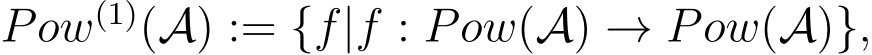  Pow(1)(A) := {f|f : Pow(A) → Pow(A)},