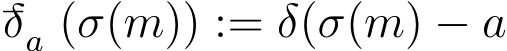 −δa (σ(m)) := δ(σ(m) − a