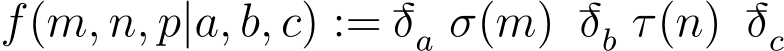  f(m, n, p|a, b, c) := −δa σ(m) −δb τ(n) −δc