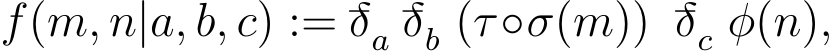  f(m, n|a, b, c) := −δa−δb (τ◦σ(m)) −δc φ(n),