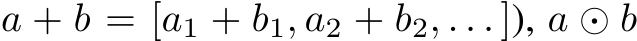 a + b = [a1 + b1, a2 + b2, . . . ]), a ⊙ b