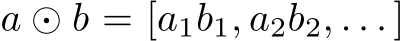 a ⊙ b = [a1b1, a2b2, . . . ]