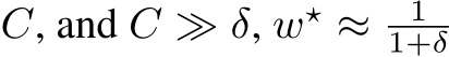  C, and C ≫ δ, w⋆ ≈ 11+δ 