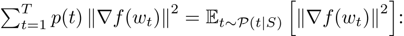 �Tt=1 p(t) ∥∇f(wt)∥2 = Et∼P(t|S)�∥∇f(wt)∥2�: