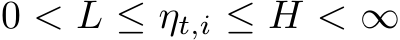  0 < L ≤ ηt,i ≤ H < ∞