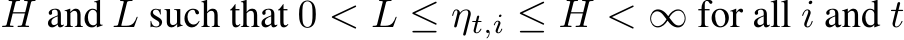  H and L such that 0 < L ≤ ηt,i ≤ H < ∞ for all i and t