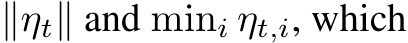  ∥ηt∥ and mini ηt,i, which