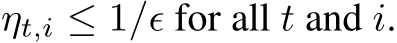 ηt,i ≤ 1/ϵ for all t and i.