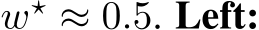  w⋆ ≈ 0.5. Left: