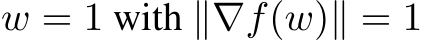  w = 1 with ∥∇f(w)∥ = 1