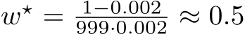  w⋆ = 1−0.002999·0.002 ≈ 0.5