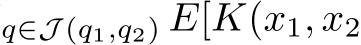 q∈J (q1,q2) E[K(x1, x2