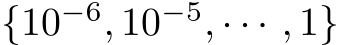  {10−6, 10−5, · · · , 1}