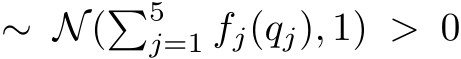 ∼ N(�5j=1 fj(qj), 1) > 0