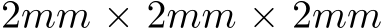  2mm × 2mm × 2mm