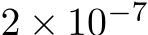  2 × 10−7