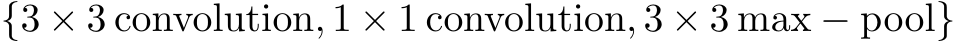 {3 × 3 convolution, 1 × 1 convolution, 3 × 3 max − pool}