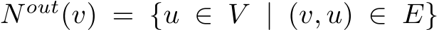  N out(v) = {u ∈ V | (v, u) ∈ E}