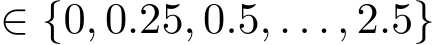  ∈ {0, 0.25, 0.5, . . . , 2.5}