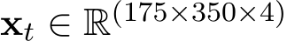  xt ∈ R(175×350×4)