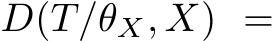  D(T/θX, X) =