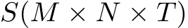  S(M × N × T)