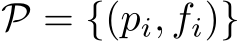  P = {(pi, fi)}