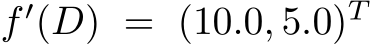  f ′(D) = (10.0, 5.0)T