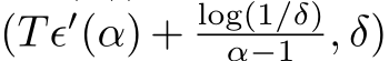  (Tϵ′(α) + log(1/δ)α−1 , δ)