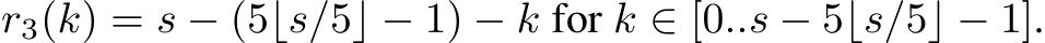  r3(k) = s − (5⌊s/5⌋ − 1) − k for k ∈ [0..s − 5⌊s/5⌋ − 1].