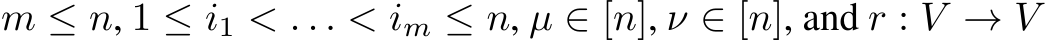  m ≤ n, 1 ≤ i1 < . . . < im ≤ n, µ ∈ [n], ν ∈ [n], and r : V → V