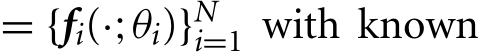  = {fi(·;θi)}Ni=1 with known