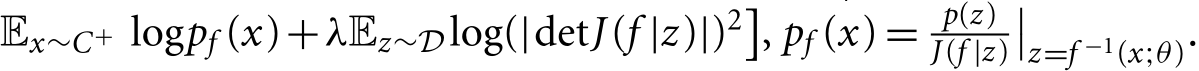 Ex∼C+ logpf (x)+λEz∼Dlog(|detJ(f |z)|)2�, pf (x) = p(z)J(f |z)��z=f −1(x;θ).