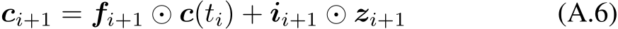 ci+1 = fi+1 ⊙ c(ti) + ii+1 ⊙ zi+1 (A.6)