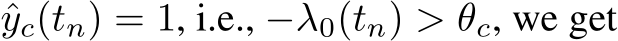  ˆyc(tn) = 1, i.e., −λ0(tn) > θc, we get