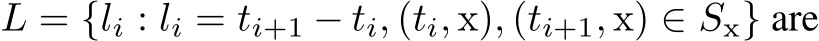  L = {li : li = ti+1 − ti, (ti, x), (ti+1, x) ∈ Sx} are