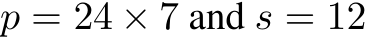  p = 24 × 7 and s = 12