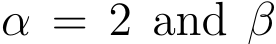  α = 2 and β