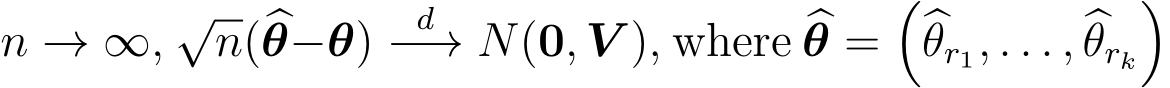  n → ∞, √n(�θ−θ) d−→ N(0, V ), where �θ =��θr1, . . . , �θrk�