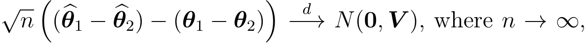 √n�(�θ1 − �θ2) − (θ1 − θ2)� d−→ N(0, V ), where n → ∞,