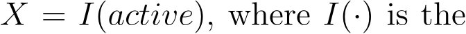  X = I(active), where I(·) is the